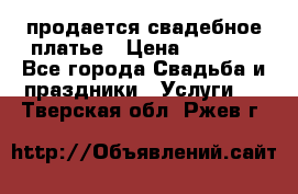 продается свадебное платье › Цена ­ 4 500 - Все города Свадьба и праздники » Услуги   . Тверская обл.,Ржев г.